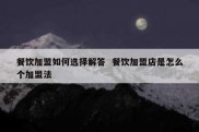 餐饮加盟如何选择解答  餐饮加盟店是怎么个加盟法