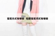 变现方式有哪些  短剧变现方式有哪些