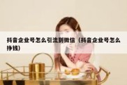 抖音企业号怎么引流到微信（抖音企业号怎么挣钱）