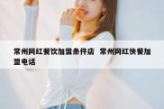 常州网红餐饮加盟条件店  常州网红快餐加盟电话