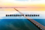 丽水餐饮加盟协议书  餐饮店加盟协议