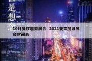 10月餐饮加盟展会  2021餐饮加盟展会时间表