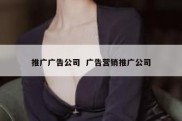 推广广告公司  广告营销推广公司