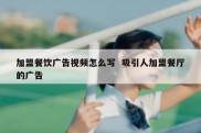 加盟餐饮广告视频怎么写  吸引人加盟餐厅的广告