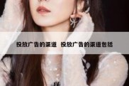 投放广告的渠道  投放广告的渠道包括