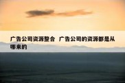 广告公司资源整合  广告公司的资源都是从哪来的