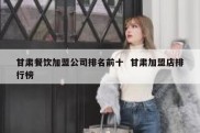 甘肃餐饮加盟公司排名前十  甘肃加盟店排行榜