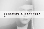 廈門百度竞价托管  厦门百度竞价托管怎么样