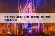 好的竞价托管推广公司  竞价推广账户竞价托管多少钱