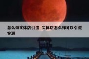 怎么做实体店引流  实体店怎么样可以引流客源
