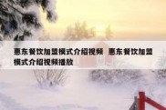 惠东餐饮加盟模式介绍视频  惠东餐饮加盟模式介绍视频播放