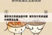 餐饮支付系统加盟代理  餐饮支付系统加盟代理费怎么算