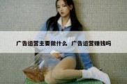 广告运营主要做什么  广告运营赚钱吗