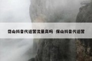 岱山抖音代运营流量高吗  保山抖音代运营