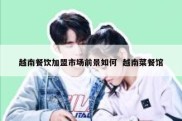 越南餐饮加盟市场前景如何  越南菜餐馆