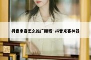 抖音来客怎么推广赚钱  抖音来客神器