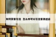 如何获客引流  怎么样可以引流客源进店