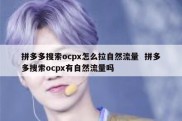 拼多多搜索ocpx怎么拉自然流量  拼多多搜索ocpx有自然流量吗