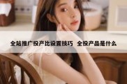 全站推广投产比设置技巧  全投产品是什么