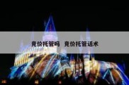 竞价托管吗  竞价托管话术