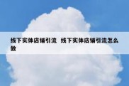 线下实体店铺引流  线下实体店铺引流怎么做