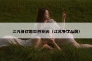 江苏餐饮加盟创业园（江苏餐饮品牌）