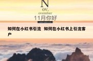 如何在小红书引流  如何在小红书上引流客户