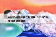 GFE广州国际餐饮加盟展  2020广州餐饮连锁加盟展