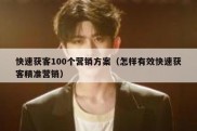 快速获客100个营销方案（怎样有效快速获客精准营销）