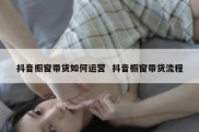抖音橱窗带货如何运营  抖音橱窗带货流程