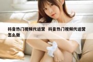 抖音热门视频代运营  抖音热门视频代运营怎么做