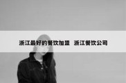 浙江最好的餐饮加盟  浙江餐饮公司
