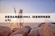 抖音怎么快速涨1000人（抖音如何快速涨人气）
