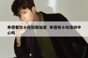 承德餐饮小吃招商加盟  承德有小吃培训中心吗