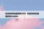 抖音如何快速涨到1000  抖音如何快速涨粉到100000