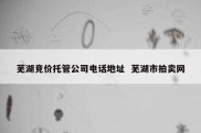 芜湖竞价托管公司电话地址  芜湖市拍卖网