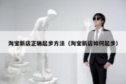 淘宝新店正确起步方法（淘宝新店如何起步）
