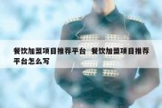 餐饮加盟项目推荐平台  餐饮加盟项目推荐平台怎么写