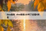 dou投放  dou投放1小时了还是0浏览