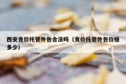 西安竞价托管外包合法吗（竞价托管外包价格多少）