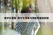 数字化营销  数字化营销与传统营销的区别