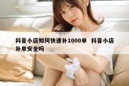 抖音小店如何快速补1000单  抖音小店补单安全吗