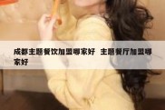 成都主题餐饮加盟哪家好  主题餐厅加盟哪家好