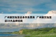 广州餐饮加盟店条件及费用  广州餐饮加盟店10大品牌招商