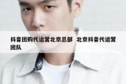 抖音团购代运营北京总部  北京抖音代运营团队
