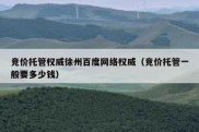 竞价托管权威徐州百度网络权威（竞价托管一般要多少钱）