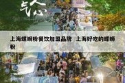 上海螺蛳粉餐饮加盟品牌  上海好吃的螺蛳粉