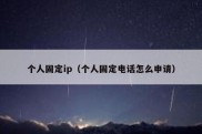 个人固定ip（个人固定电话怎么申请）