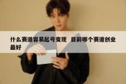 什么赛道容易起号变现  目前哪个赛道创业最好