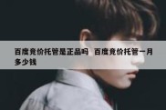 百度竞价托管是正品吗  百度竞价托管一月多少钱